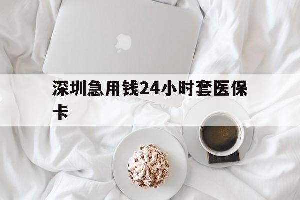 沧州深圳急用钱24小时套医保卡(急用钱周转就找微粒贷小额贷款)