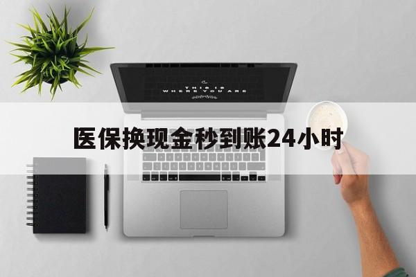 沧州医保换现金秒到账24小时(医保变现金)