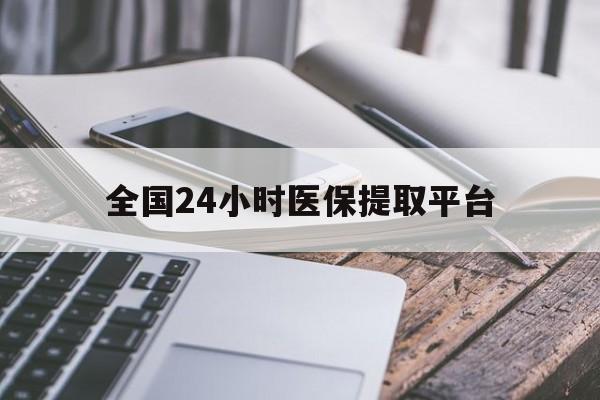 沧州全国24小时医保提取平台(全国24小时医保提取平台有哪些)