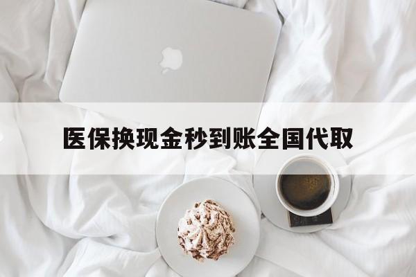 医保换现金秒到账全国代取(医保换现金秒到账全国代取可以吗) 医保换现金秒到账全国代取(医保换现金秒到账全国代取可以吗)