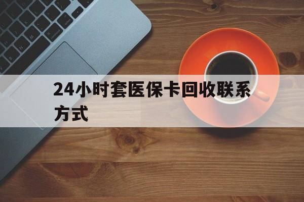 沧州24小时套医保卡回收联系方式(回收医保卡电话)