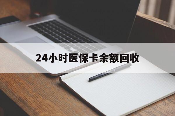 沧州24小时医保卡余额回收(医保卡回收比例是多少)
