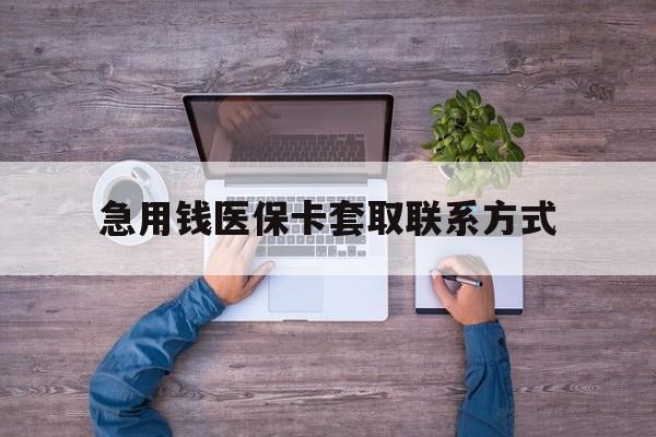 沧州急用钱医保卡套取联系方式(24小时套医保卡联系方式)