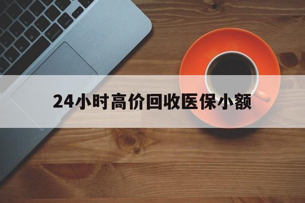 沧州24小时高价回收医保小额(求一个套医保卡的黄牛)