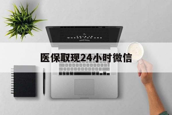 沧州医保取现24小时微信(医保取现24小时微信沈阳)