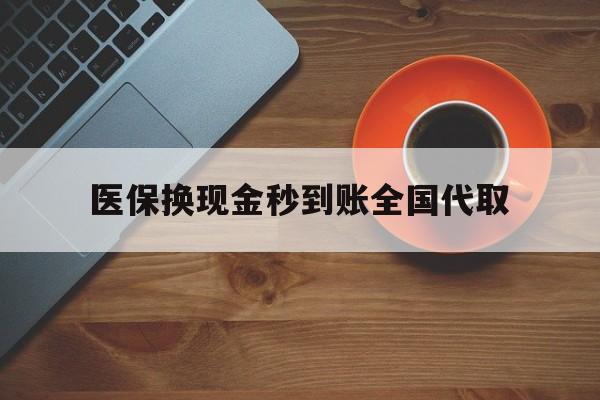 沧州医保换现金秒到账全国代取(医保卡换现金联系方式)