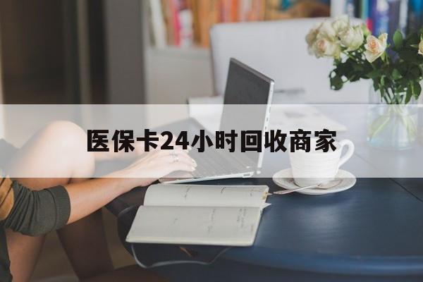 沧州医保卡24小时回收商家(高价回收医保卡联系方式)