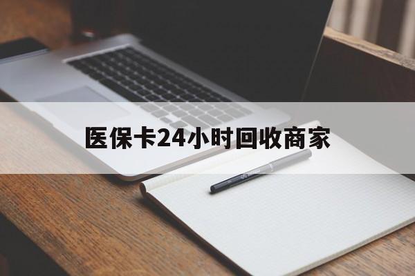 沧州医保卡24小时回收商家(医保卡24小时回收商家会知道吗)