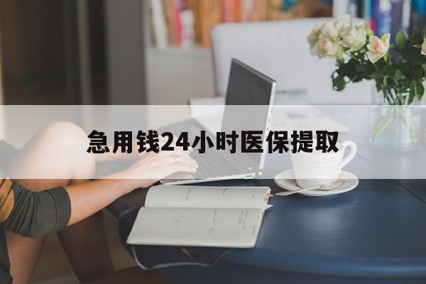 沧州急用钱24小时医保提取(24小时医保取现回收)