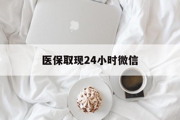沧州医保取现24小时微信(医保取现24小时微信官方入口)