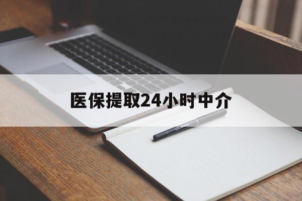沧州医保提取24小时中介(医保提取24小时中介代办)