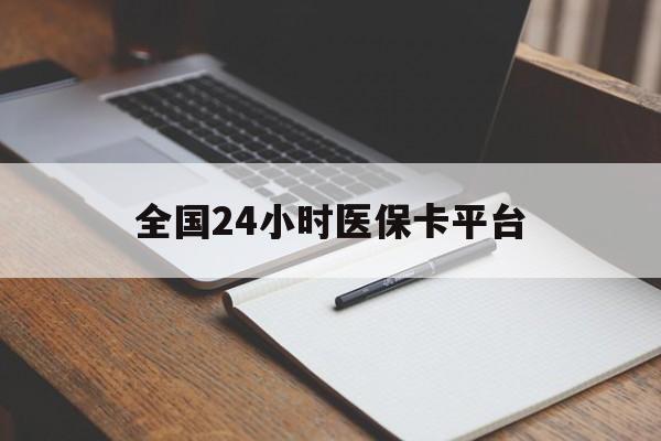 沧州全国24小时医保卡平台(24小时医疗保障)