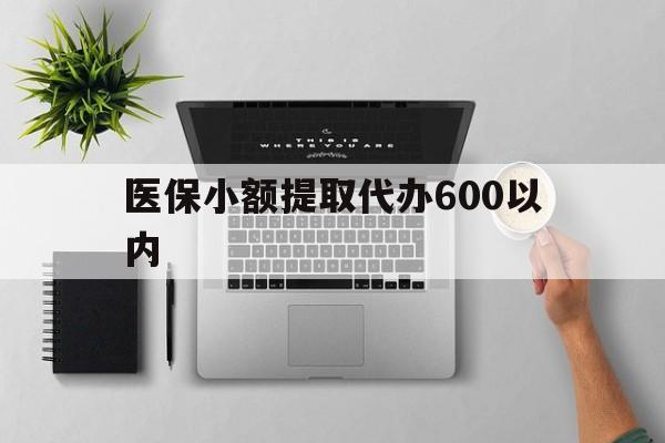 沧州医保小额提取代办600以内(医保小额提取代办600以内微信)