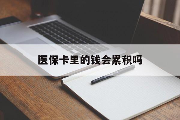 沧州医保卡里的钱会累积吗(医保卡账户的钱会累积么)